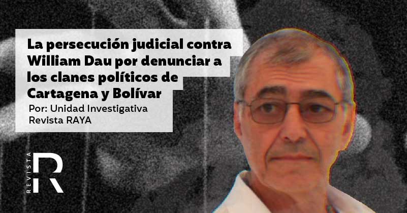 La persecución judicial contra William Dau por denunciar a los clanes políticos de Cartagena y Bolívar