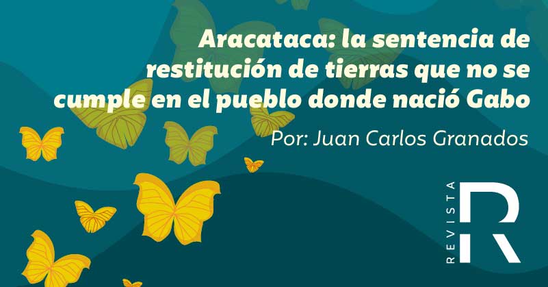 Aracataca: la sentencia de restitución de tierras que no se cumple en el pueblo donde nació Gabo