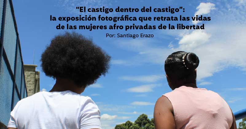 “El castigo dentro del castigo”: la exposición fotográfica que retrata las vidas de las mujeres afro privadas de la libertad