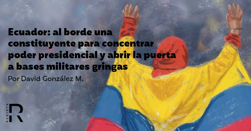 Ecuador: al borde una constituyente para concentrar poder presidencial y abrir la puerta a bases militares gringas  
