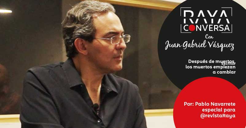“Después de muertos, los muertos empiezan a cambiar”: Juan Gabriel Vásquez