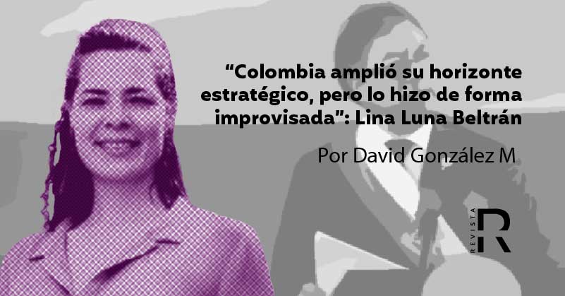 “Colombia amplió su horizonte estratégico, pero lo hizo de forma improvisada”: Lina Luna Beltrán
