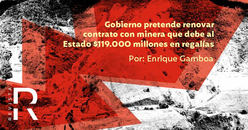 Gobierno pretende renovar contrato con minera que debe al Estado $119.000 millones en regalías 