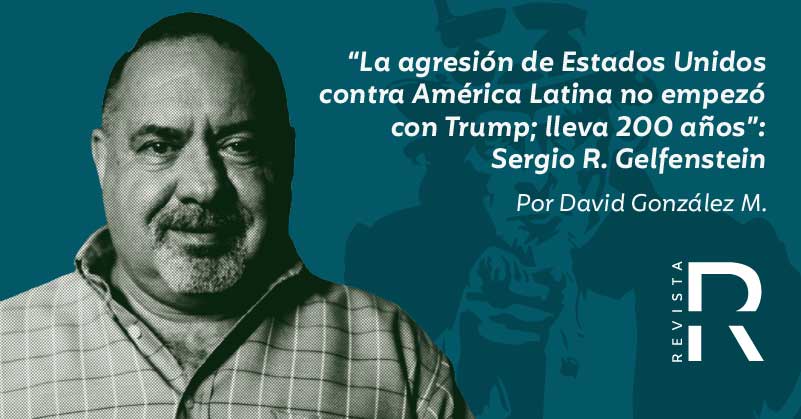 “La agresión de Estados Unidos contra América Latina no empezó con Trump; lleva 200 años”: Sergio R. Gelfenstein
