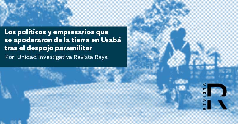 Los políticos y empresarios que se apoderaron de la tierra en Urabá tras el despojo paramilitar