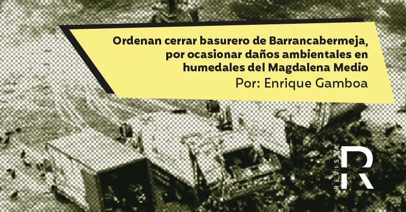 Ordenan cerrar basurero de Barrancabermeja, por ocasionar daños ambientales en humedales del Magdalena Medio 