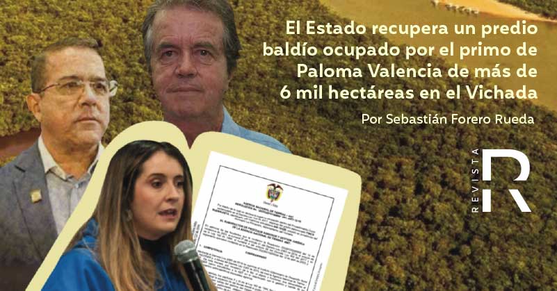 El Estado recupera un predio baldío ocupado por el primo de Paloma Valencia de más de 6 mil hectáreas en el Vichada