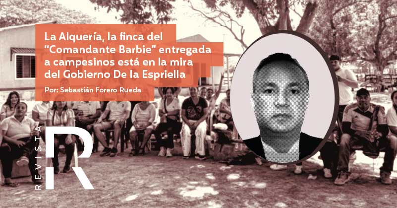 La Alquería, la finca del “Comandante Barbie” entregada a campesinos está en la mira del Gobierno De la Espriella