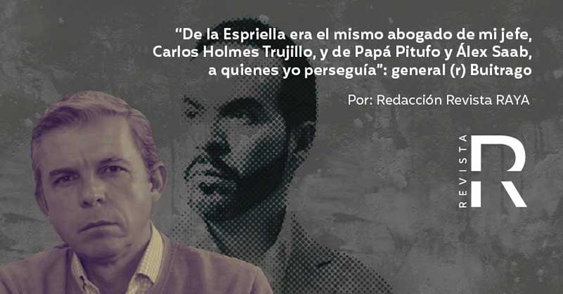 “De la Espriella era el mismo abogado de mi jefe, Carlos Holmes Trujillo, y de Papá Pitufo y Álex Saab, a quienes yo perseguía”: general (r) Buitrago