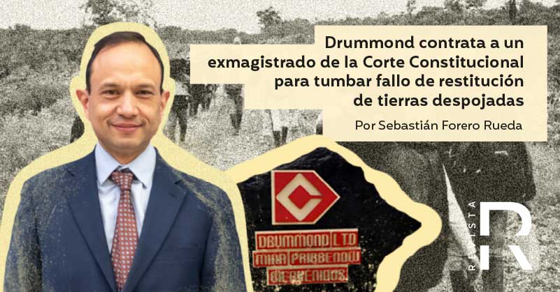 Drummond contrata a un exmagistrado de la Corte Constitucional para tumbar fallo de restitución de tierras despojadas