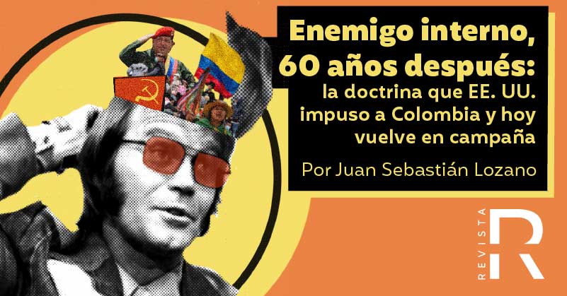 Enemigo interno, 60 años después: la doctrina que EE. UU. impuso a Colombia y hoy vuelve en campaña