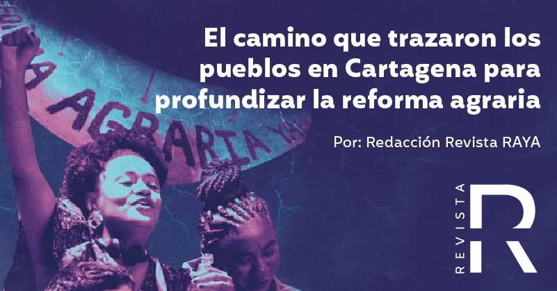 El camino que trazaron los pueblos en Cartagena para profundizar la reforma agraria