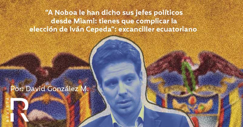 “A Noboa le han dicho sus jefes políticos desde Miami: tienes que complicar la elección de Iván Cepeda": excanciller ecuatoriano 