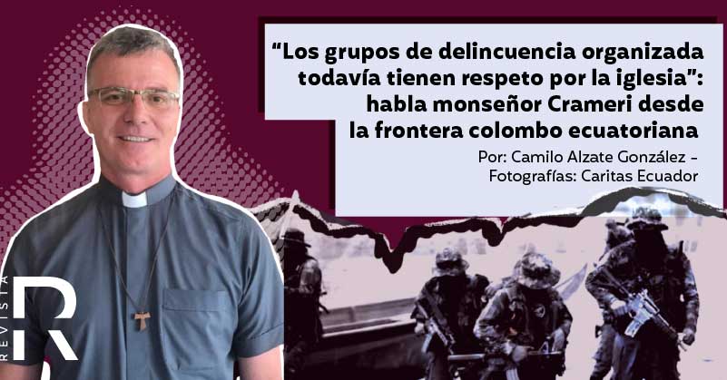 “Los grupos de delincuencia organizada todavía tienen respeto por la iglesia”: habla monseñor Crameri desde la frontera colombo ecuatoriana