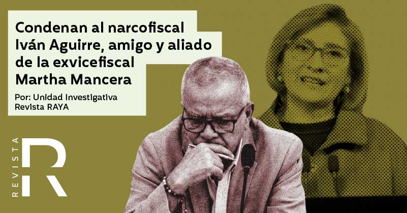 Condenan al narcofiscal Iván Aguirre, amigo y aliado de la exvicefiscal Martha Mancera