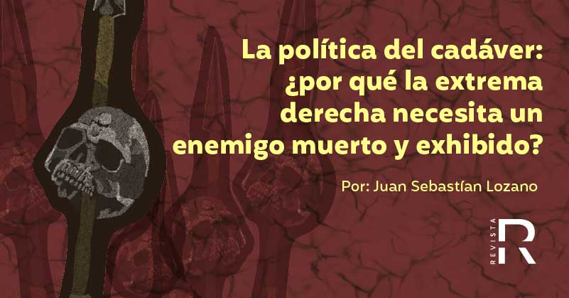 La política del cadáver: ¿por qué la extrema derecha necesita un enemigo muerto y exhibido?