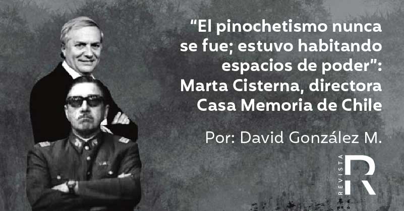“El pinochetismo nunca se fue; estuvo habitando espacios de poder”: Marta Cisterna, directora Casa Memoria de Chile 
