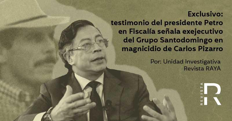 Exclusivo: testimonio del presidente Petro en Fiscalía señala exejecutivo del Grupo Santodomingo en magnicidio de Carlos Pizarro 