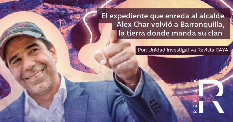 El expediente que enreda al alcalde Alex Char volvió a Barranquilla, la tierra donde manda su clan