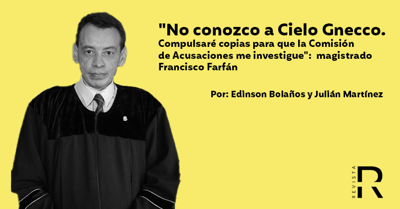 "No conozco a Cielo Gnecco. Compulsaré copias para que la Comisión de Acusaciones me investigue": magistrado Farfán